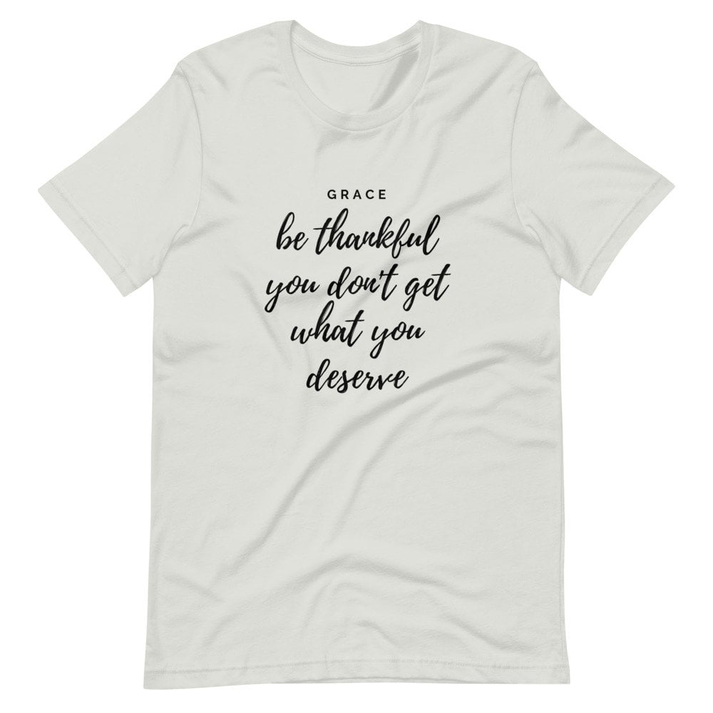 T-Shirt - Be Thankful You Don't Get What You Deserve